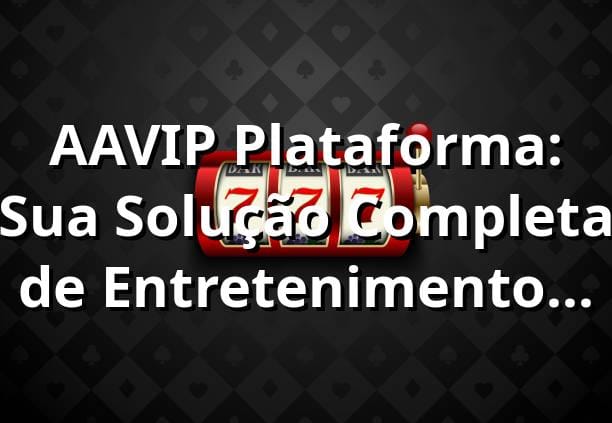 AAVIP Plataforma: Sua Solução Completa de Entretenimento Online