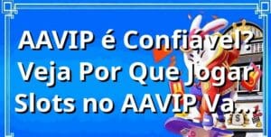 AAVIP é Confiável? Veja Por Que Jogar Slots no AAVIP Vale a Pena